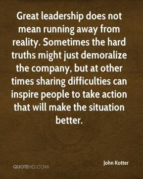 John Kotter - Great leadership does not mean running away from reality ...