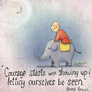 Courage starts with showing up & letting ourselves be seen.
