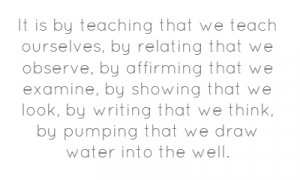 It is by teaching that we teach ourselves, by relating that we observe ...