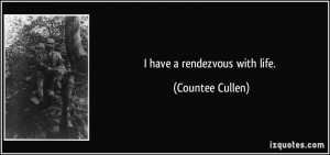 have a rendezvous with life. - Countee Cullen
