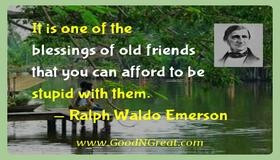 it is one of the blessings of old friends that you can afford to be