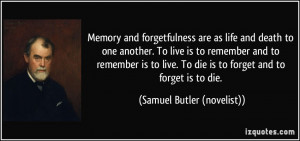 ... die is to forget and to forget is to die. - Samuel Butler (novelist