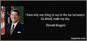 ... to say to the tax increasers: Go ahead, make my day. - Ronald Reagan
