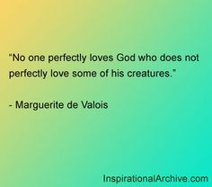 ... does not perfectly love some of his creatures. - Marguerite de Valois