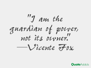 vicente fox quotes i am the guardian of power not its owner vicente ...