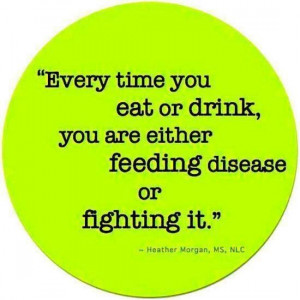 Every time you #eat or #drink you are either feeding #disease or ...