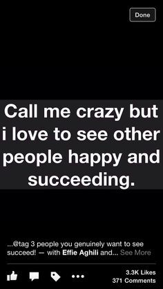 Call me crazy....but I love to see other people happy and succeeding ...