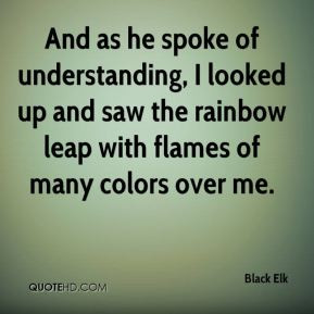 And as he spoke of understanding, I looked up and saw the rainbow leap ...