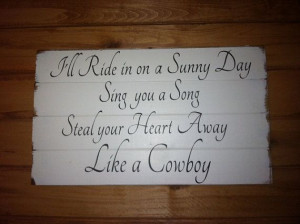 Like a Cowboy - I'll ride in on a sunny day, sing you a song, steal ...