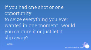 or one opportunity to seize everything you ever wanted in one moment ...