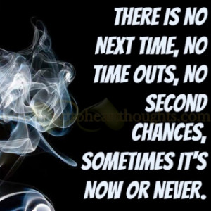 ... time, no time outs, no second chances, sometimes it's now or never