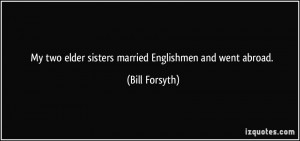 My two elder sisters married Englishmen and went abroad. - Bill ...