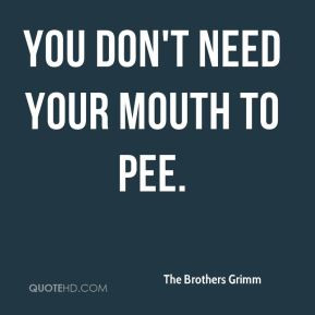 The Brothers Grimm - You don't need your mouth to pee.