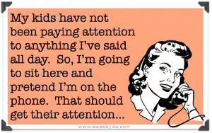 My kids have not been paying attention to anything I’ve said all day ...