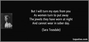 But I will turn my eyes from you As women turn to put away The jewels ...