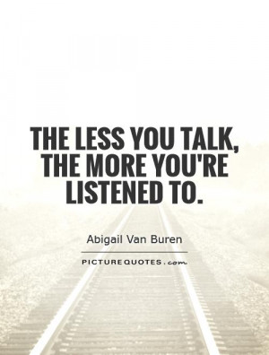 The less you talk, the more you're listened to Picture Quote #1