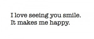 love seeing you smile it makes me happy unknown quotes added by ...