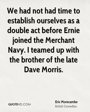 Eric Morecambe - We had not had time to establish ourselves as a ...