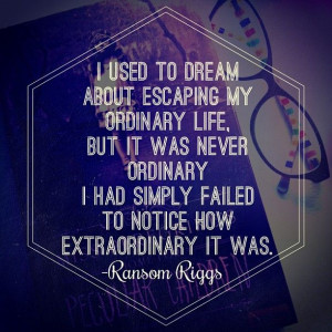 to dream about escaping my ordinary life, but it was never ordinary ...