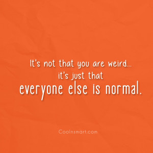 Insult Quote: It’s not that you are weird…it’s just...