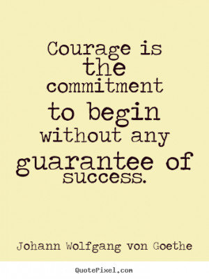 ... Commitment To Begin Without Any Guarantee Of Success - Courage Quote