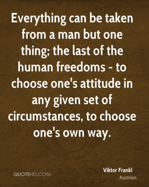 Everything can be taken from a man but one thing: the last of human ...