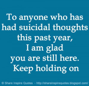 To anyone who has had suicidal thoughts this past year, I am glad you ...