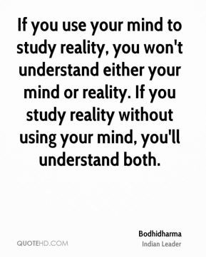 use your mind to study reality, you won't understand either your mind ...