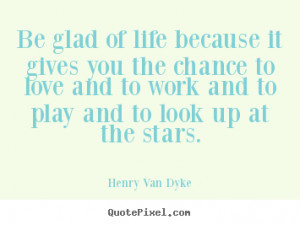Quote about love - Be glad of life because it gives you the chance..