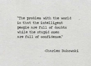 things about our time is that those who feel certainty are stupid ...