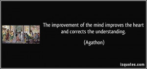 The improvement of the mind improves the heart and corrects the ...