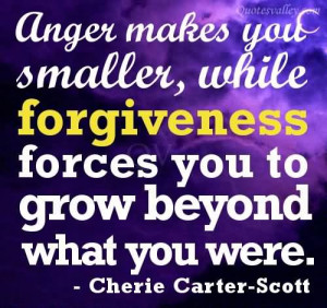 Anger Makes You Smaller, While Forgiveness Forces You To Grow Beyond ...