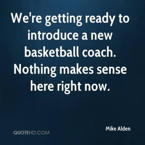 We're getting ready to introduce a new basketball coach. Nothing makes ...