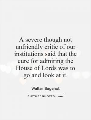 severe though not unfriendly critic of our institutions said that ...