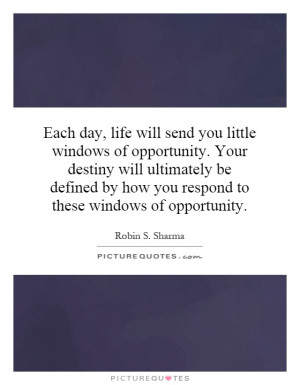 Each day, life will send you little windows of opportunity. Your ...