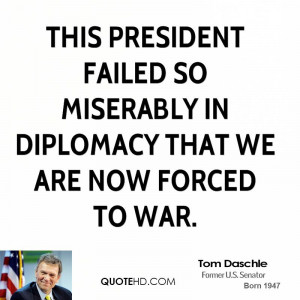 ... failed so miserably in diplomacy that we are now forced to war
