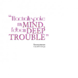 Quotes Picture: if i actually spoke my mind, i'd be in deep trouble