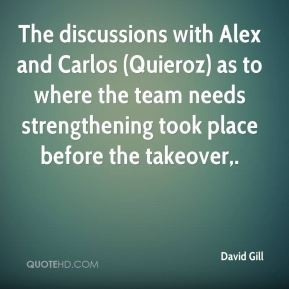 David Gill - The discussions with Alex and Carlos (Quieroz) as to ...