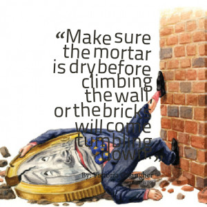 Quotes Picture: make sure the mortar is dry before climbing the wall ...