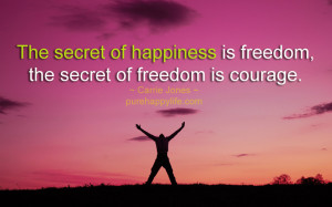Quote: The secret of happiness is freedom, the secret of freedom ...