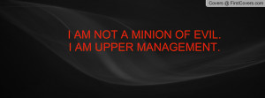 am not a minion of evil.i am upper management. , Pictures