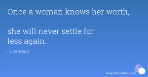 Once a woman knows her worth, she will never settle for less again.