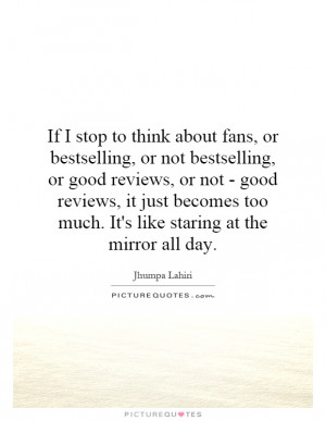 stop to think about fans, or bestselling, or not bestselling, or good ...