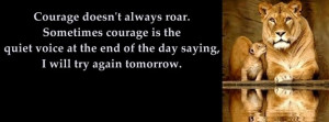 Courage doesn't always roar. Sometimes courage is the quiet voice at ...