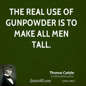 The real use of gunpowder is to make all men tall.