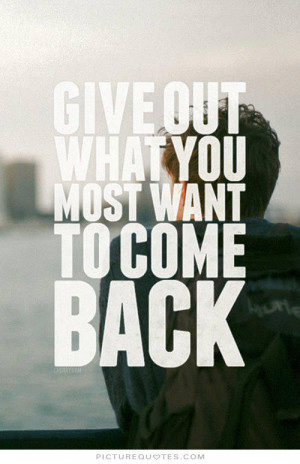 Give out what you most want to come back Picture Quote #1