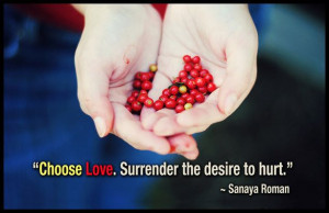 Choose Love. Surrender the desire to hurt. ” ~ Sanaya Roman