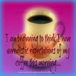have unrealistic expectations of my coffee this morning. Coffee quote ...
