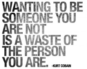 Wanting to be someone you are not is a waste of the person you are.