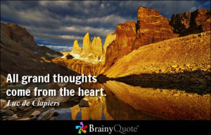 All grand thoughts come from the heart. - Luc de Clapiers